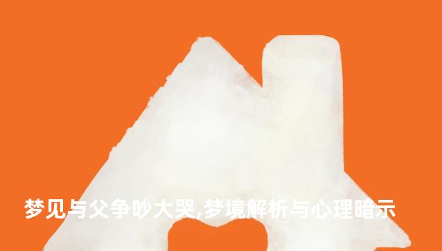 梦见与父争吵大哭,梦境解析与心理暗示