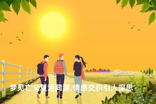 梦见亡父复活同游,情感交织引人深思