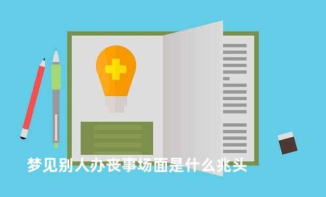 梦见别人办丧事场面是什么兆头