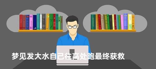 梦见发大水自己往高处跑最终获救