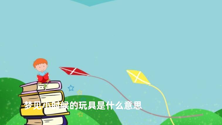 梦见小时候的玩具是什么意思