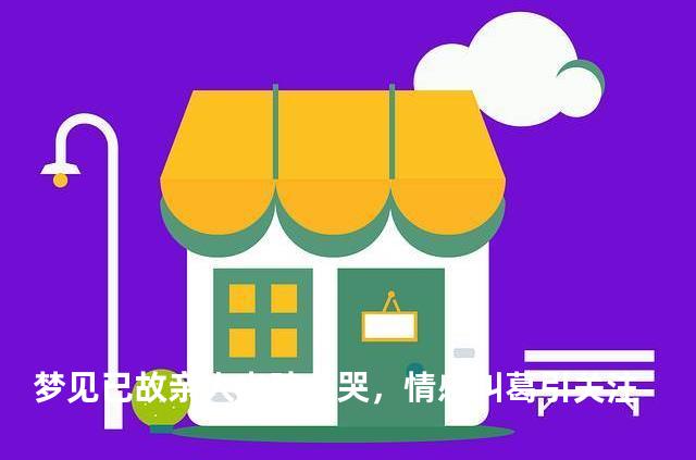 梦见已故亲人出殡大哭，情感纠葛引关注