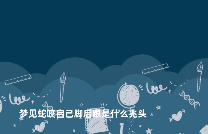 梦见蛇咬自己脚后跟是什么兆头