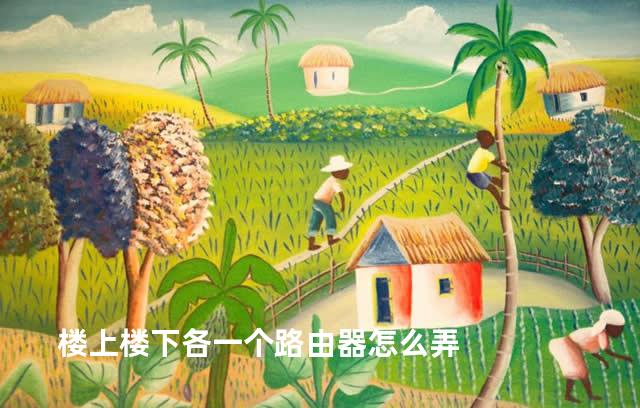 楼上楼下各一个路由器怎么弄