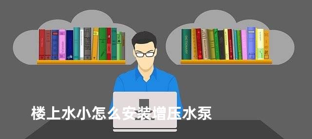 楼上水小怎么安装增压水泵