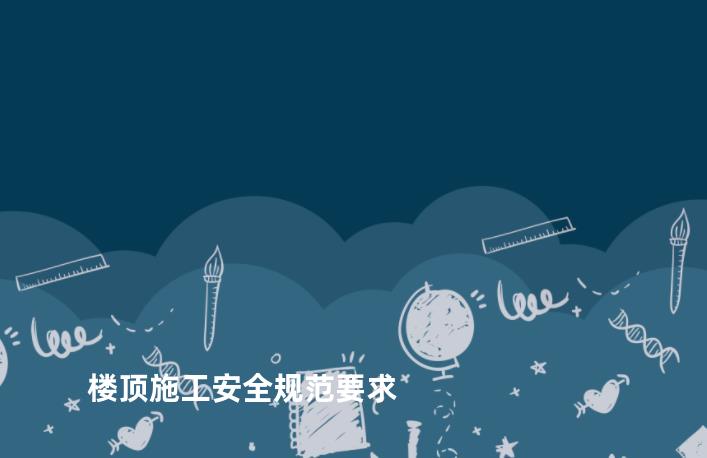 楼顶施工安全规范要求