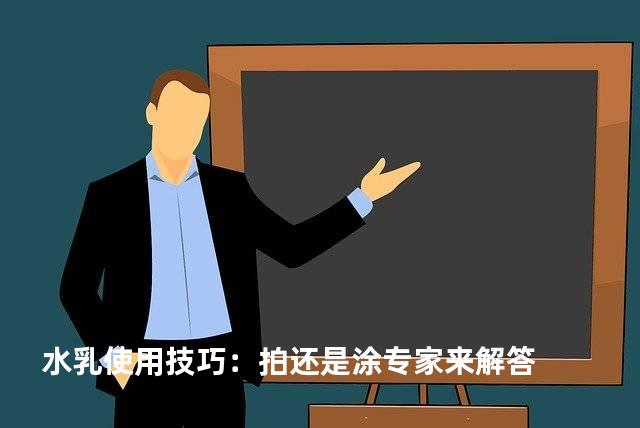水乳使用技巧：拍还是涂专家来解答