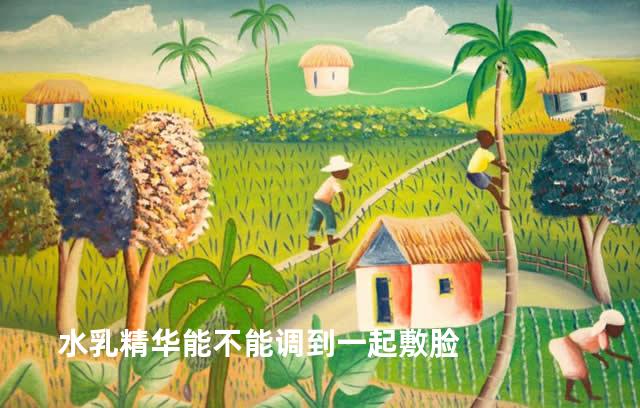 水乳精华能不能调到一起敷脸