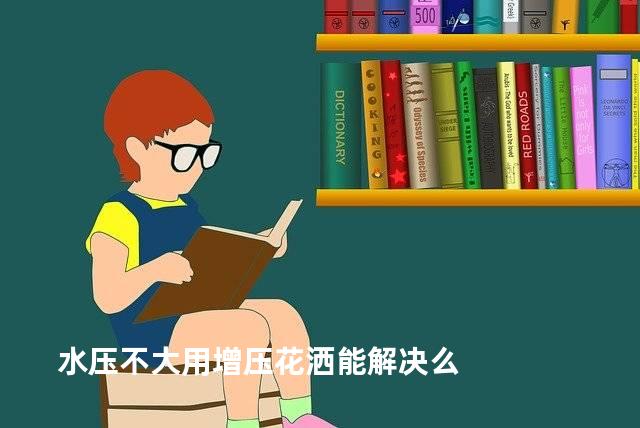 水压不大用增压花洒能解决么