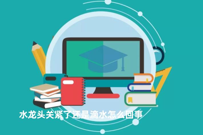 水龙头关紧了还是滴水怎么回事