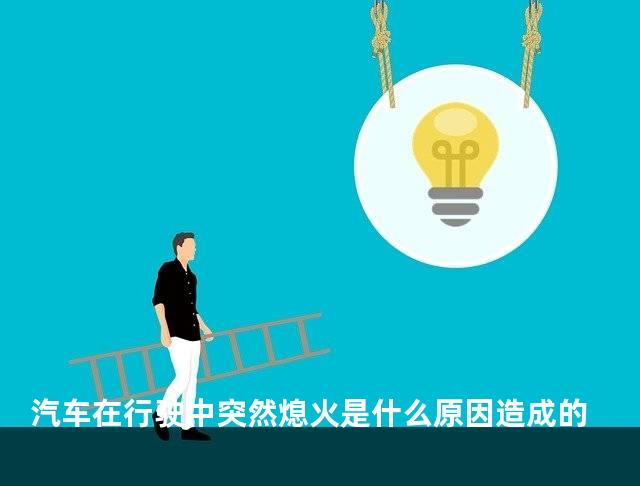 汽车在行驶中突然熄火是什么原因造成的