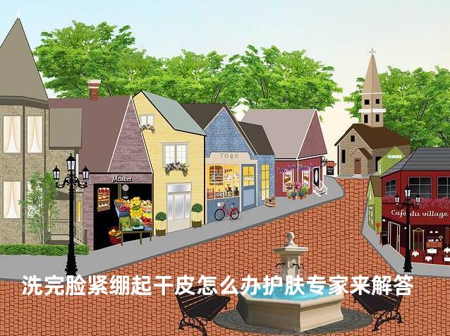 洗完脸紧绷起干皮怎么办护肤专家来解答