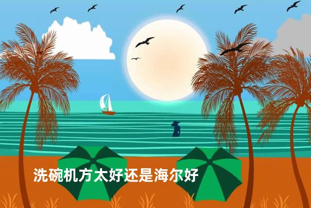 洗碗机方太好还是海尔好