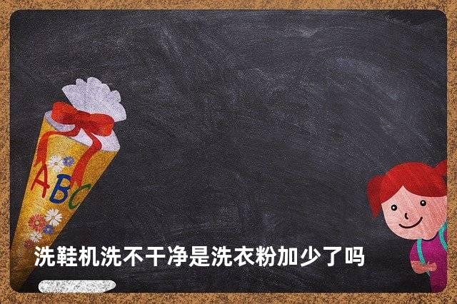 洗鞋机洗不干净是洗衣粉加少了吗
