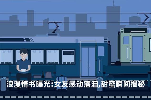 浪漫情书曝光:女友感动落泪,甜蜜瞬间揭秘