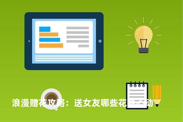 浪漫赠花攻略：送女友哪些花最心动