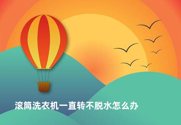 滚筒洗衣机一直转不脱水怎么办