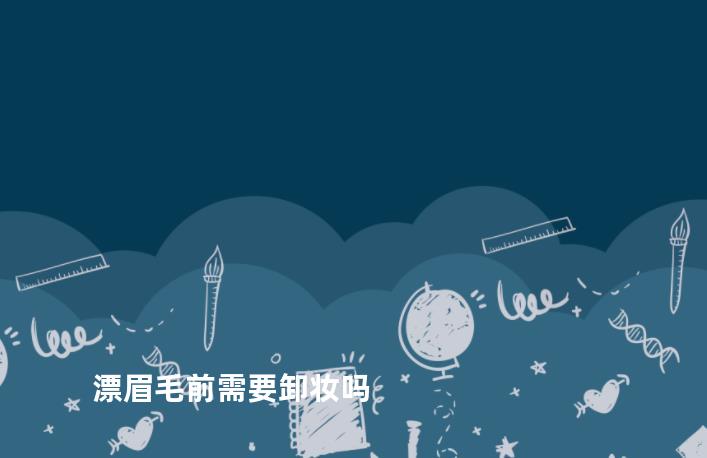 漂眉毛前需要卸妆吗