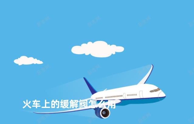 火车上的缓解阀怎么用