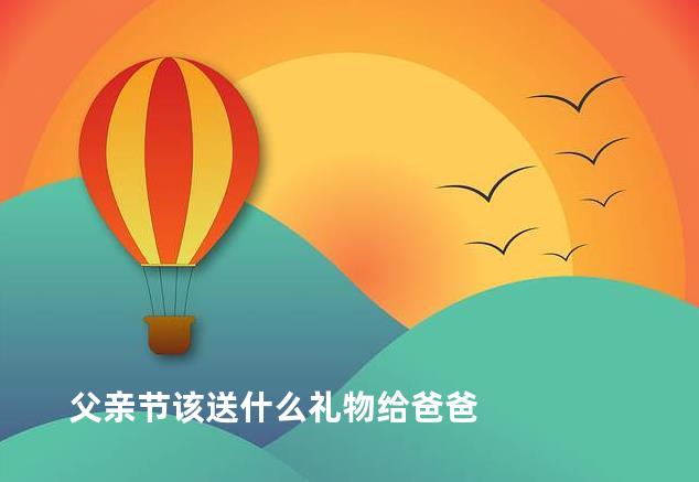 父亲节该送什么礼物给爸爸