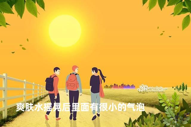 爽肤水摇晃后里面有很小的气泡