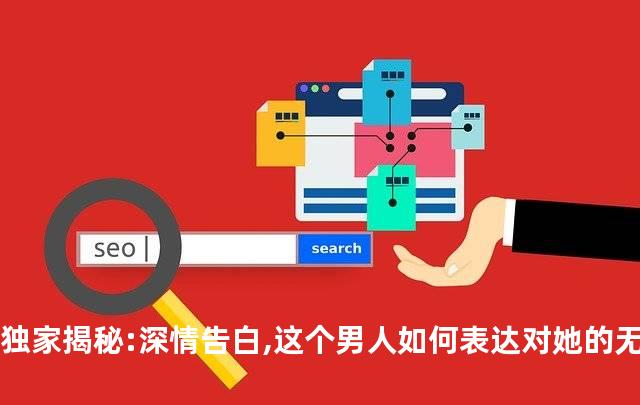 独家揭秘:深情告白,这个男人如何表达对她的无尽爱意