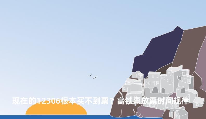 现在的12306根本买不到票？高铁票放票时间规律