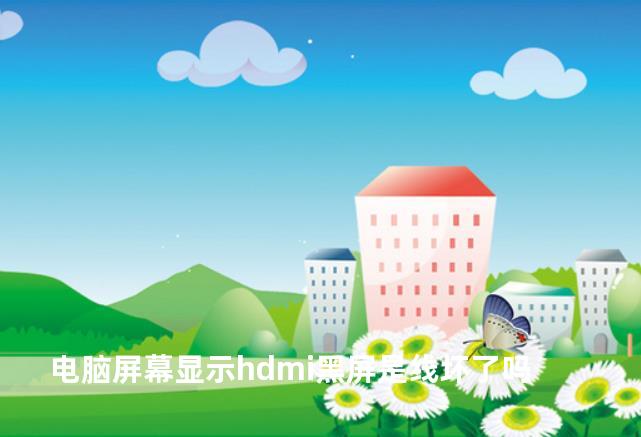 电脑屏幕显示hdmi黑屏是线坏了吗