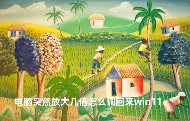 电脑突然放大几倍怎么调回来win11