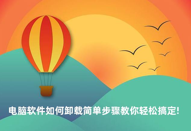 电脑软件如何卸载简单步骤教你轻松搞定!