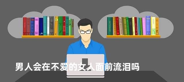 男人会在不爱的女人面前流泪吗