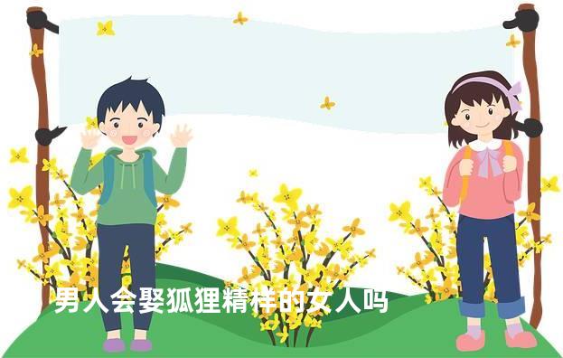 男人会娶狐狸精样的女人吗