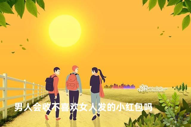 男人会收不喜欢女人发的小红包吗