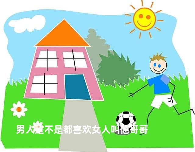 男人是不是都喜欢女人叫他哥哥