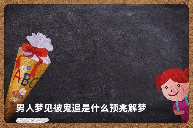 男人梦见被鬼追是什么预兆解梦