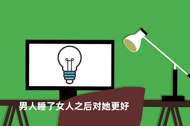 男人睡了女人之后对她更好