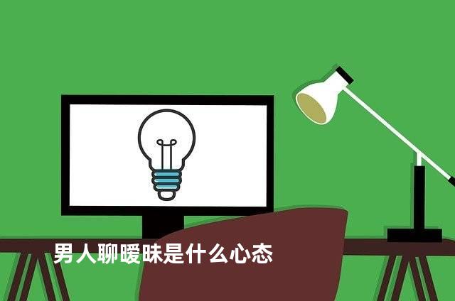 男人聊暧昧是什么心态
