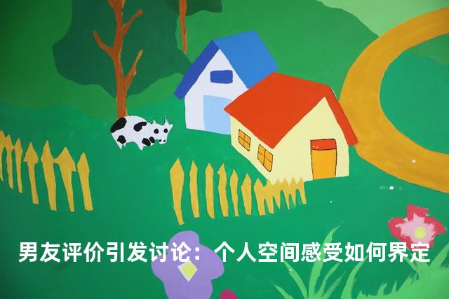 男友评价引发讨论：个人空间感受如何界定
