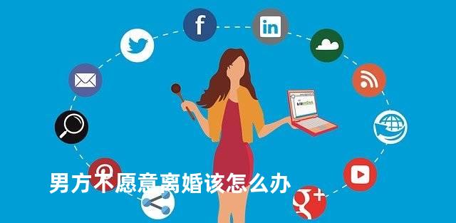 男方不愿意离婚该怎么办