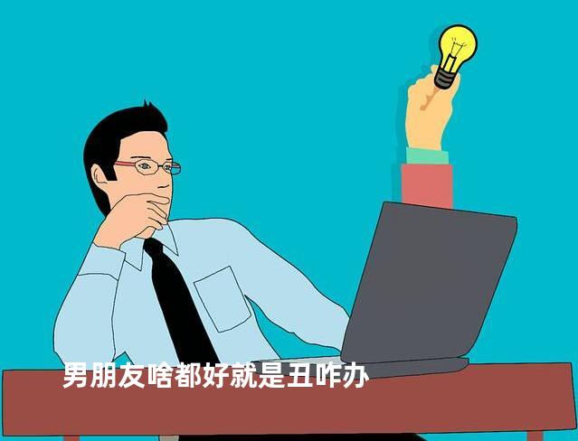 男朋友啥都好就是丑咋办