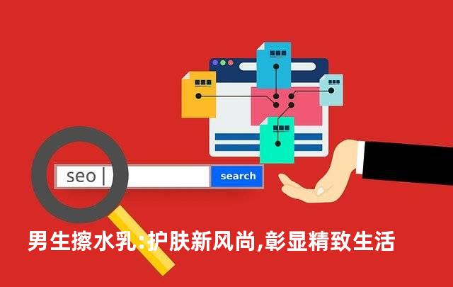 男生擦水乳:护肤新风尚,彰显精致生活