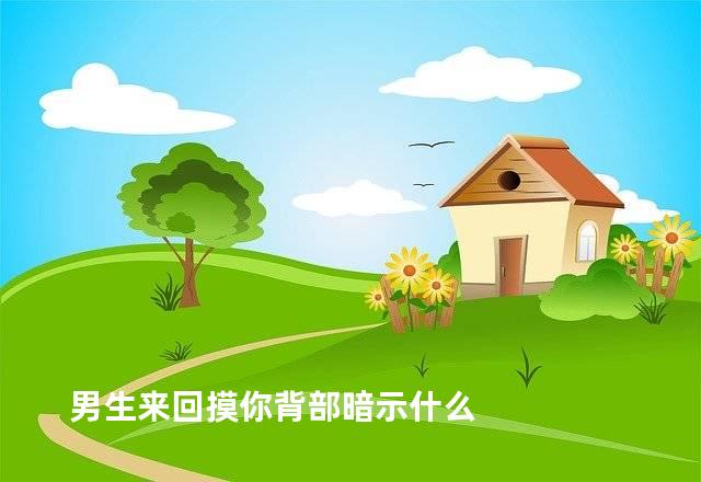 男生来回摸你背部暗示什么