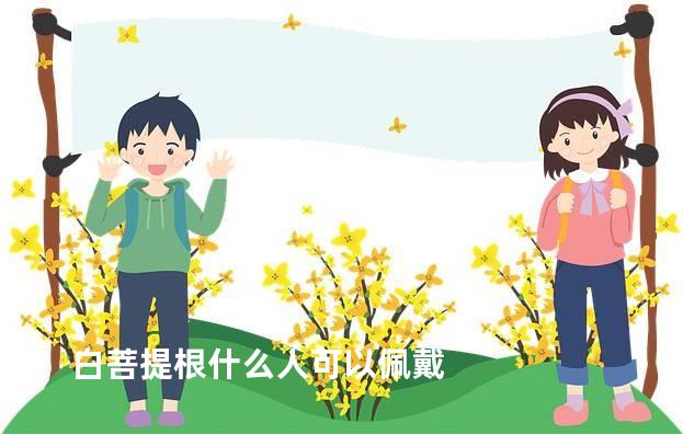 白菩提根什么人可以佩戴