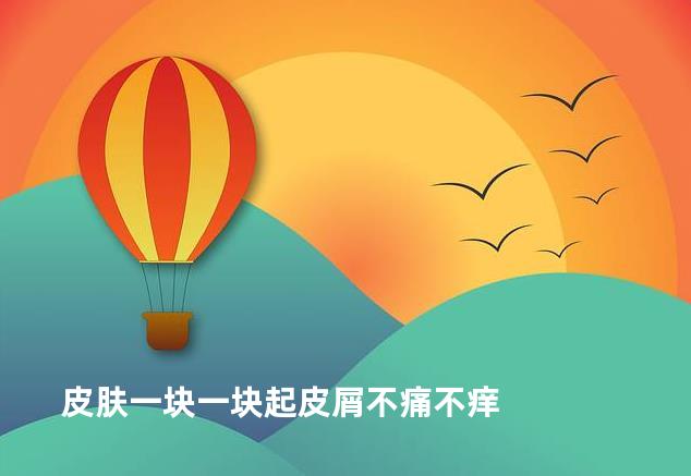 皮肤一块一块起皮屑不痛不痒