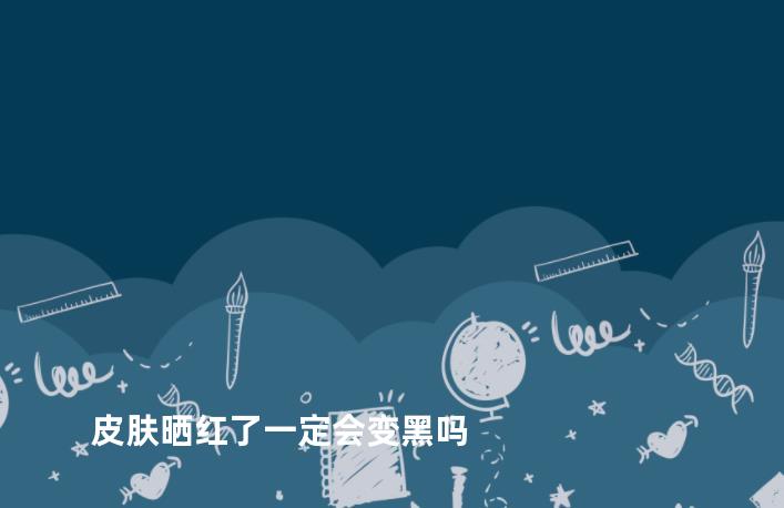 皮肤晒红了一定会变黑吗