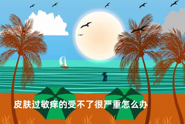 皮肤过敏痒的受不了很严重怎么办