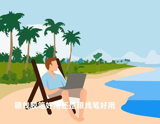 眼线胶笔好用还是眼线笔好用