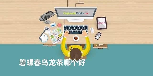 碧螺春乌龙茶哪个好