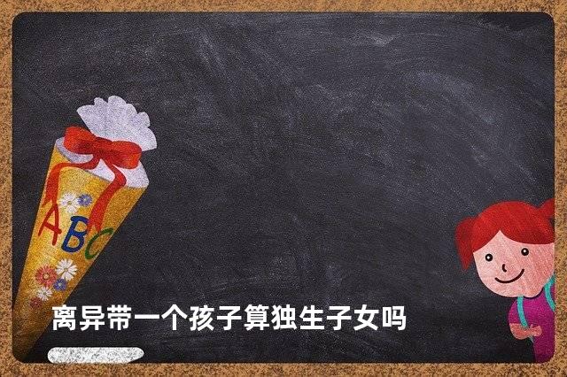 离异带一个孩子算独生子女吗