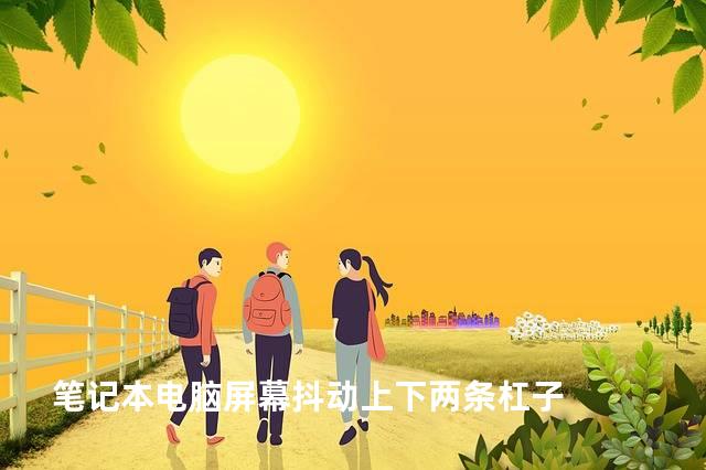 笔记本电脑屏幕抖动上下两条杠子